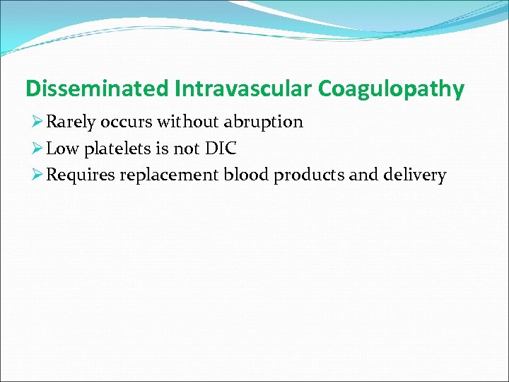 Disseminated Intravascular Coagulopathy Ø Rarely occurs without abruption Ø Low platelets is not DIC