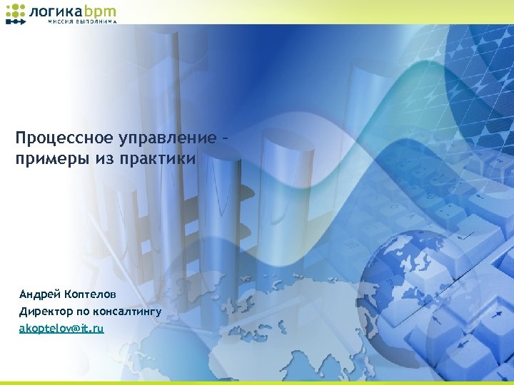 Процессное управление – примеры из практики Андрей Коптелов Директор по консалтингу akoptelov@it. ru 