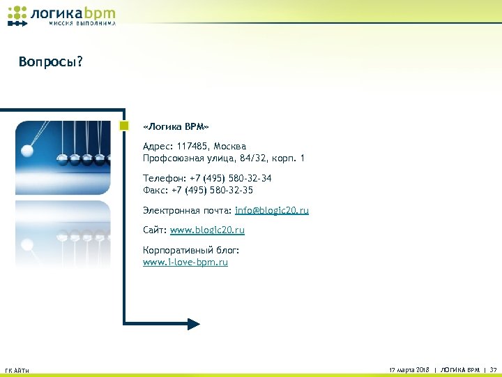 Вопросы? «Логика BPM» Адрес: 117485, Москва Профсоюзная улица, 84/32, корп. 1 Телефон: +7 (495)