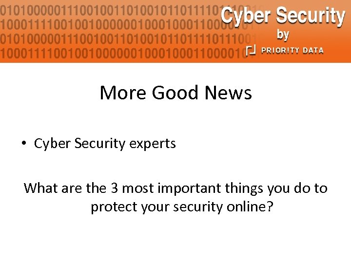 More Good News • Cyber Security experts What are the 3 most important things