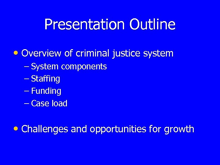 Presentation Outline • Overview of criminal justice system – System components – Staffing –