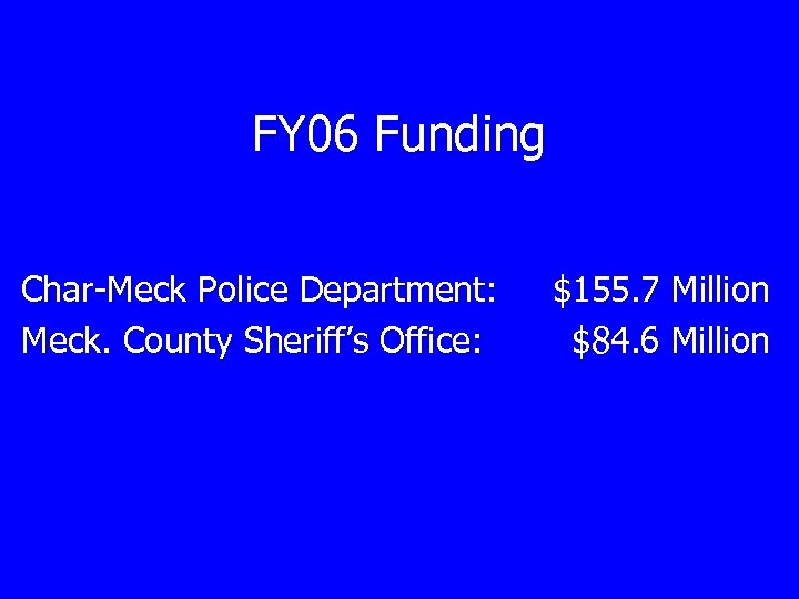 FY 06 Funding Char-Meck Police Department: Meck. County Sheriff’s Office: $155. 7 Million $84.