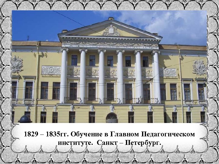 1829 – 1835 гг. Обучение в Главном Педагогическом институте. Санкт – Петербург. Фокина Лидия