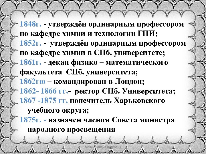 1848 г. - утверждён ординарным профессором по кафедре химии и технологии ГПИ; 1852 г.