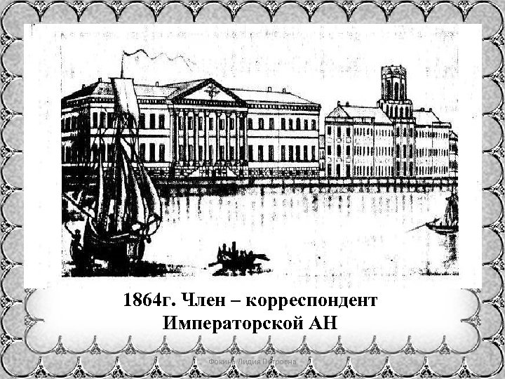 1864 г. Член – корреспондент Императорской АН Фокина Лидия Петровна 