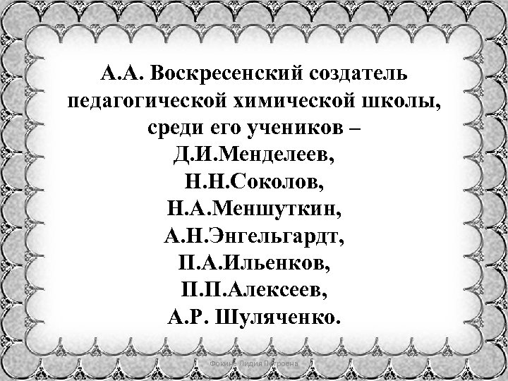 А. А. Воскресенский создатель педагогической химической школы, среди его учеников – Д. И. Менделеев,