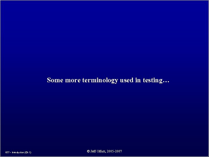 Some more terminology used in testing… 637 – Introduction (Ch 1) © Jeff Offutt,