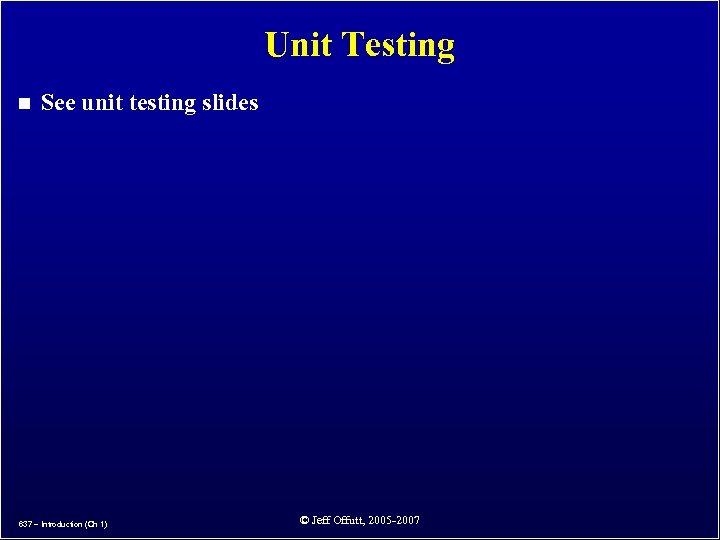 Unit Testing n See unit testing slides 637 – Introduction (Ch 1) © Jeff