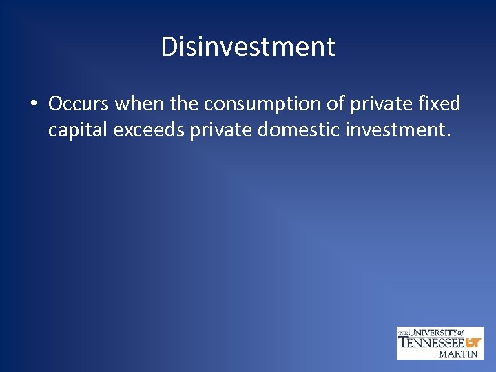 Disinvestment • Occurs when the consumption of private fixed capital exceeds private domestic investment.