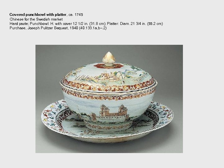 Covered punchbowl with platter, ca. 1745 Chinese for the Swedish market Hard paste; Punchbowl: