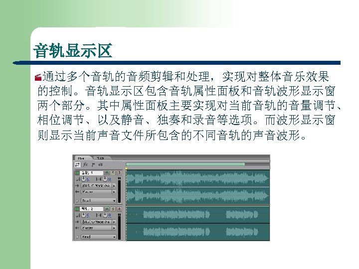 音轨显示区 ·通过多个音轨的音频剪辑和处理，实现对整体音乐效果 的控制。音轨显示区包含音轨属性面板和音轨波形显示窗 两个部分。其中属性面板主要实现对当前音轨的音量调节、 相位调节、以及静音、独奏和录音等选项。而波形显示窗 则显示当前声音文件所包含的不同音轨的声音波形。 