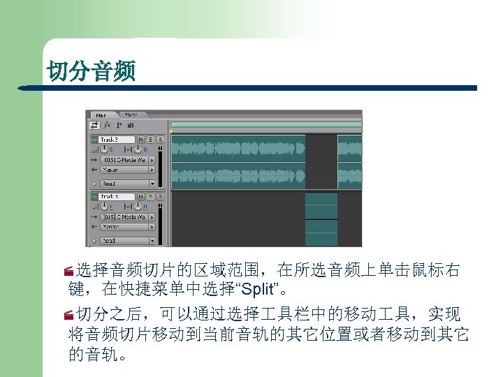 切分音频 ·选择音频切片的区域范围，在所选音频上单击鼠标右 键，在快捷菜单中选择“Split”。 ·切分之后，可以通过选择 具栏中的移动 具，实现 将音频切片移动到当前音轨的其它位置或者移动到其它 的音轨。 