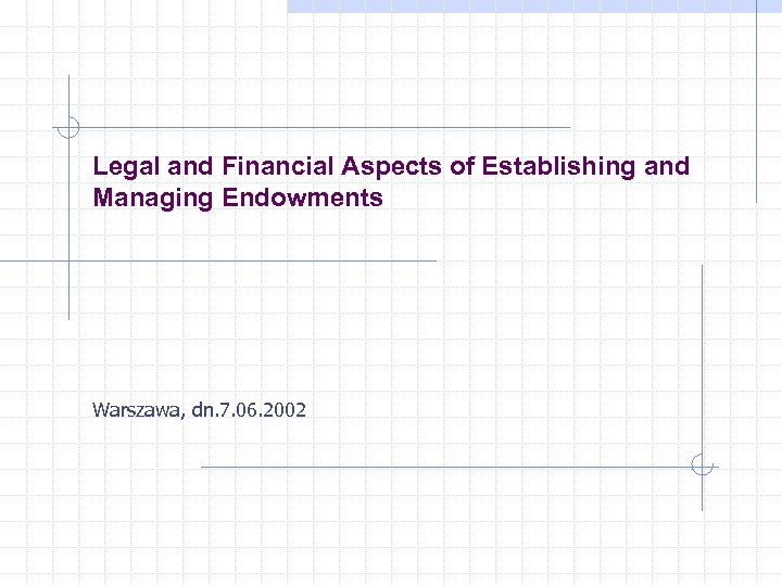 Legal and Financial Aspects of Establishing and Managing Endowments Warszawa, dn. 7. 06. 2002