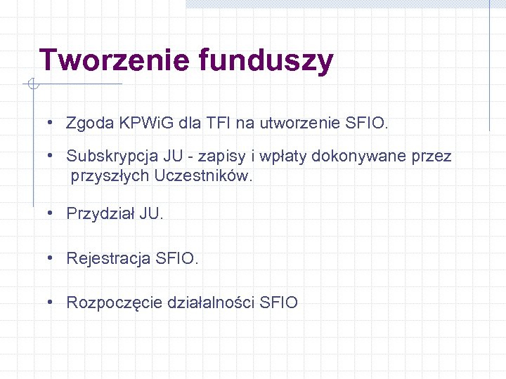 Tworzenie funduszy • Zgoda KPWi. G dla TFI na utworzenie SFIO. • Subskrypcja JU