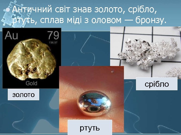 l Античний світ знав золото, срібло, ртуть, сплав міді з оловом — бронзу. срібло