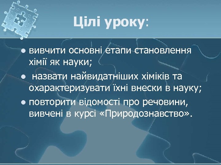 Цілі уроку: вивчити основні етапи становлення хімії як науки; l назвати найвидатніших хіміків та