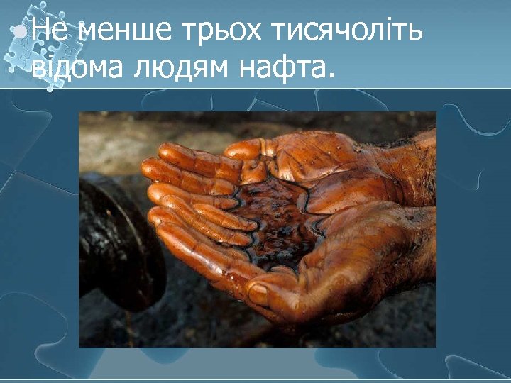 l Не менше трьох тисячоліть відома людям нафта. 