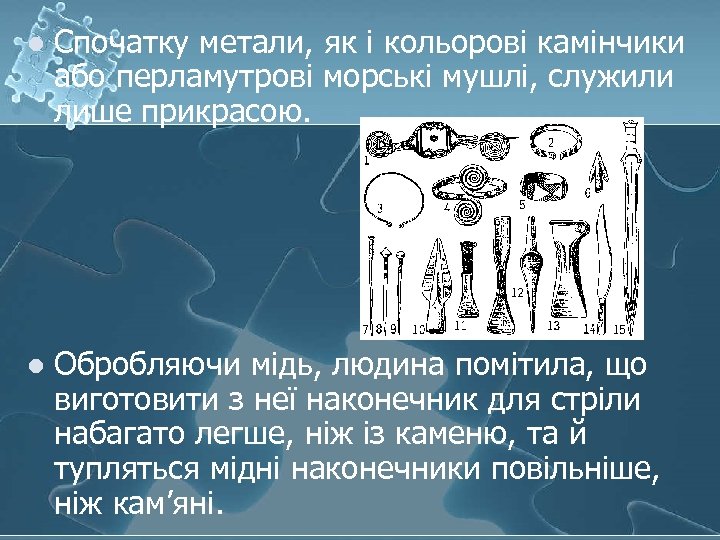 l Спочатку метали, як і кольорові камінчики або перламутрові морські мушлі, служили лише прикрасою.