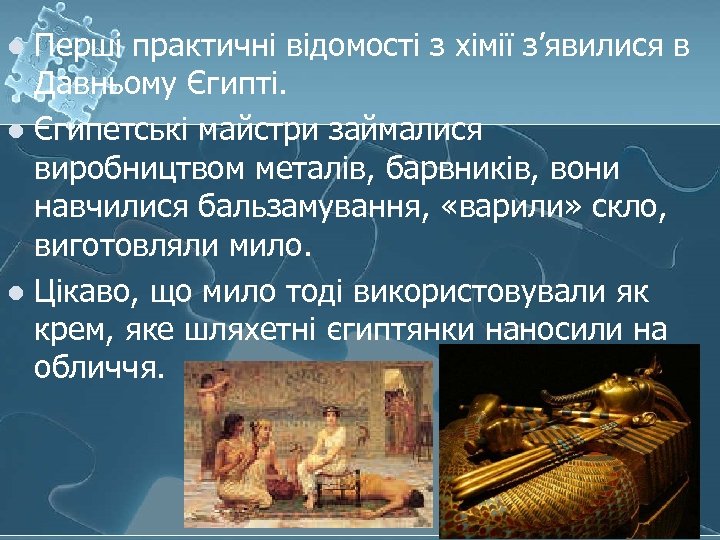 Перші практичні відомості з хімії з’явилися в Давньому Єгипті. l Єгипетські майстри займалися виробництвом