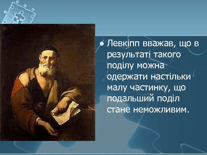 l Левкіпп вважав, що в результаті такого поділу можна одержати настільки малу частинку, що