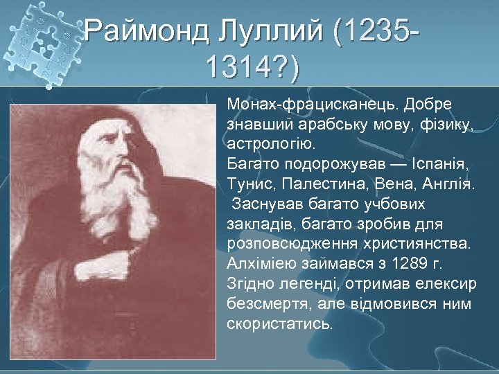 Раймонд Луллий (12351314? ) Монах-фрацисканець. Добре знавший арабську мову, фізику, астрологію. Багато подорожував —
