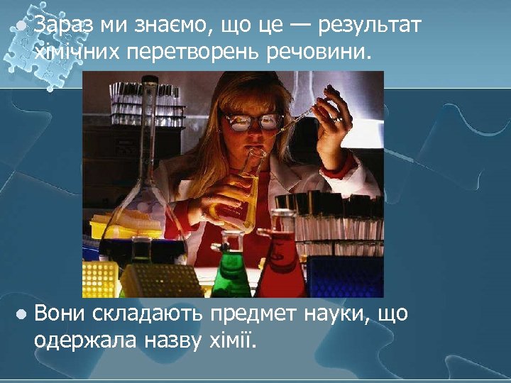 l Зараз ми знаємо, що це — результат хімічних перетворень речовини. l Вони складають