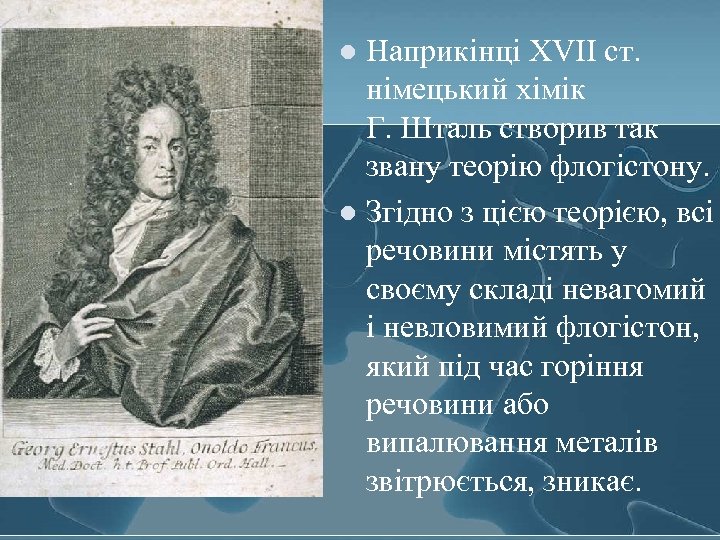 Наприкінці XVII ст. німецький хімік Г. Шталь створив так звану теорію флогістону. l Згідно