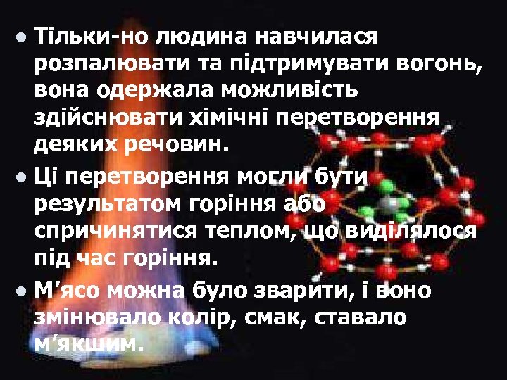 Тільки-но людина навчилася розпалювати та підтримувати вогонь, вона одержала можливість здійснювати хімічні перетворення деяких