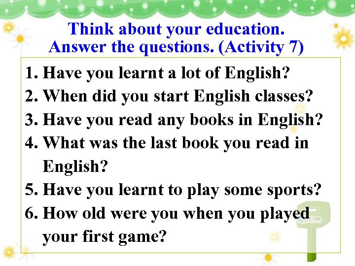 Think about your education. Answer the questions. (Activity 7) 1. Have you learnt a
