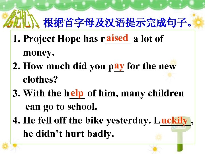 根据首字母及汉语提示完成句子。 aised 1. Project Hope has r_____ a lot of money. ay 2. How