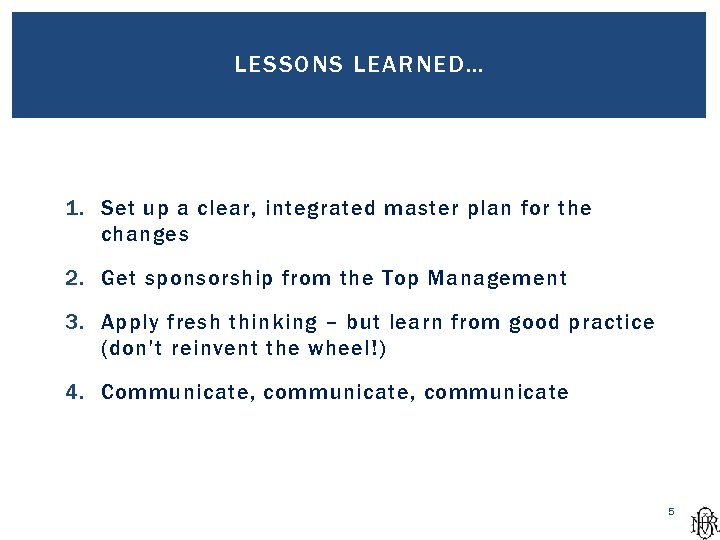 LESSONS LEARNED… 1. Set up a clear, integrated master plan for the changes 2.