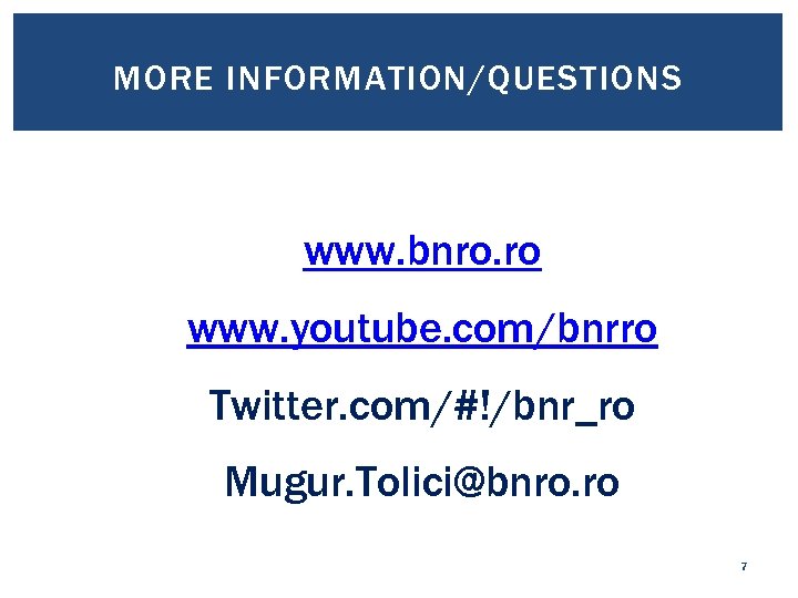 MORE INFORMATION/QUESTIONS www. bnro. ro www. youtube. com/bnrro Twitter. com/#!/bnr_ro Mugur. Tolici@bnro. ro 7