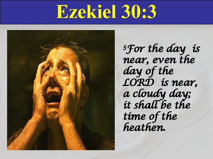 Ezekiel 30: 3 3 For the day is near, even the day of the