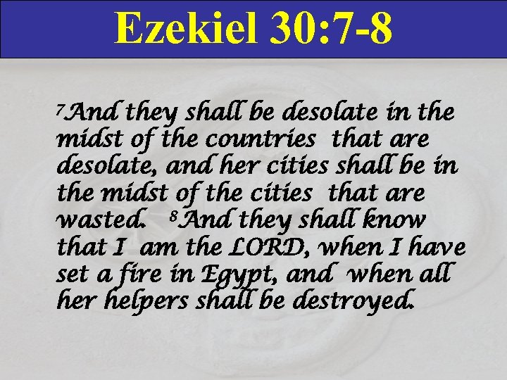 Ezekiel 30: 7 -8 7 And they shall be desolate in the midst of
