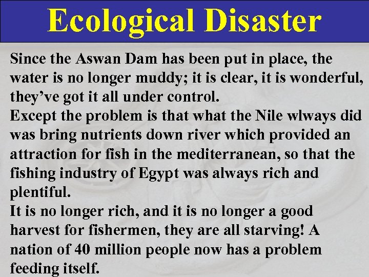 Ecological Disaster Since the Aswan Dam has been put in place, the water is