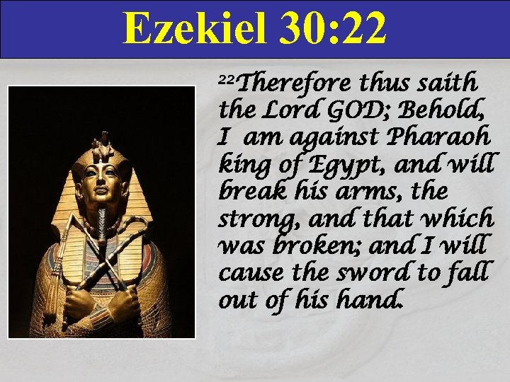 Ezekiel 30: 22 22 Therefore thus saith the Lord GOD; Behold, I am against