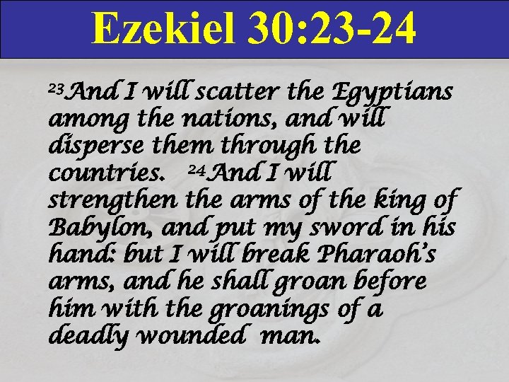 Ezekiel 30: 23 -24 23 And I will scatter the Egyptians among the nations,