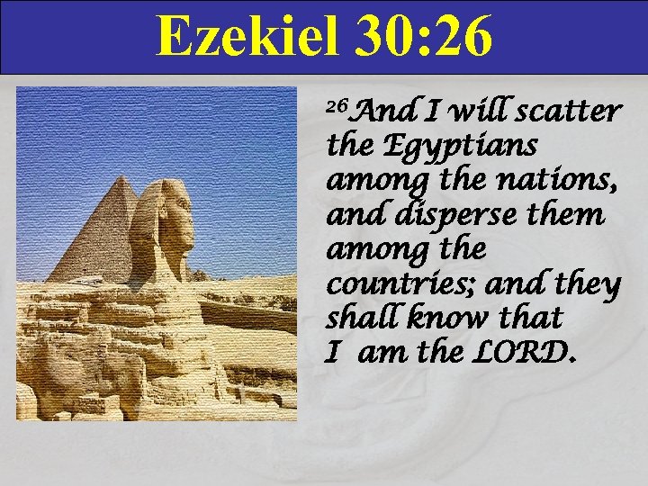 Ezekiel 30: 26 26 And I will scatter the Egyptians among the nations, and