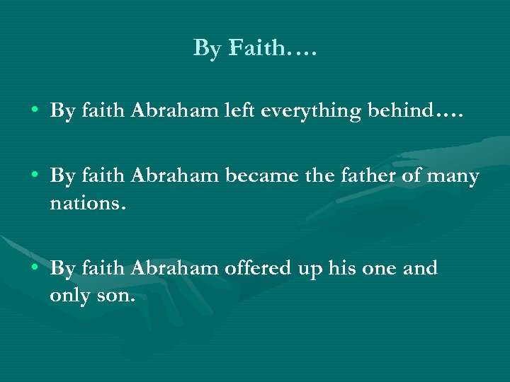 By Faith…. • By faith Abraham left everything behind…. • By faith Abraham became