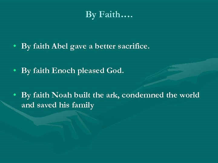 By Faith…. • By faith Abel gave a better sacrifice. • By faith Enoch