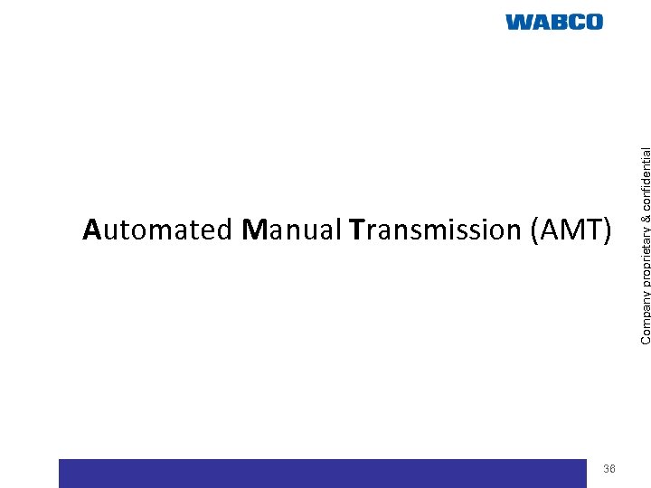 36 Company proprietary & confidential Automated Manual Transmission (AMT) 