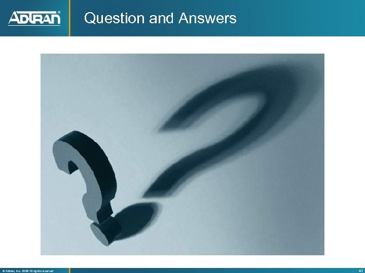Question and Answers ® Adtran, Inc. 2008 All rights reserved 41 
