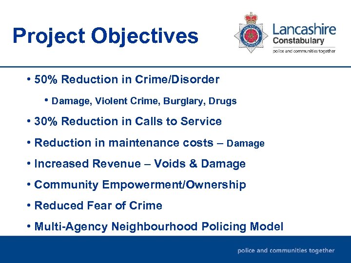 Project Objectives • 50% Reduction in Crime/Disorder • Damage, Violent Crime, Burglary, Drugs •