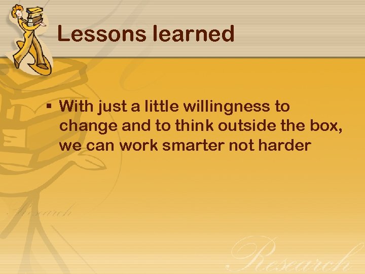 Lessons learned § With just a little willingness to change and to think outside