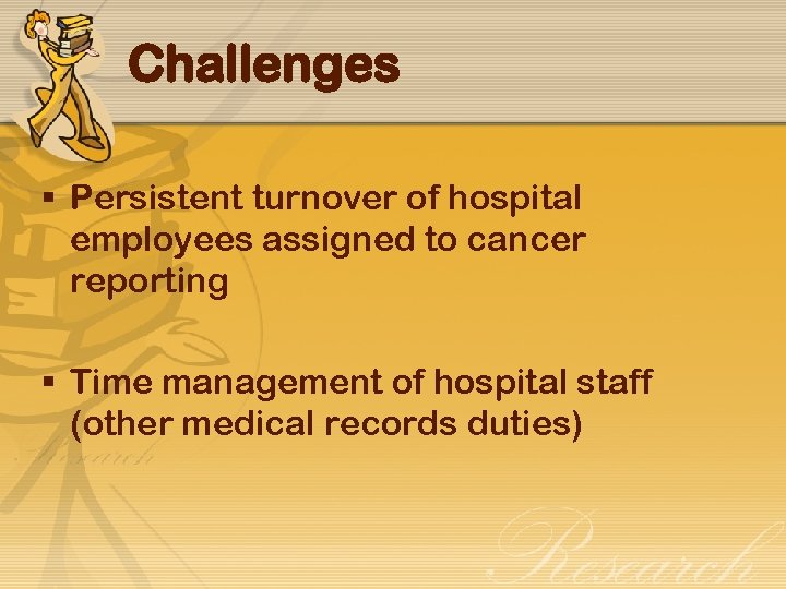 Challenges § Persistent turnover of hospital employees assigned to cancer reporting § Time management