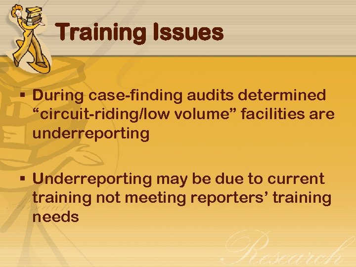 Training Issues § During case-finding audits determined “circuit-riding/low volume” facilities are underreporting § Underreporting