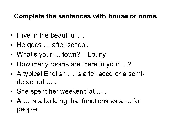 Complete the sentences with house or home. • • • I live in the