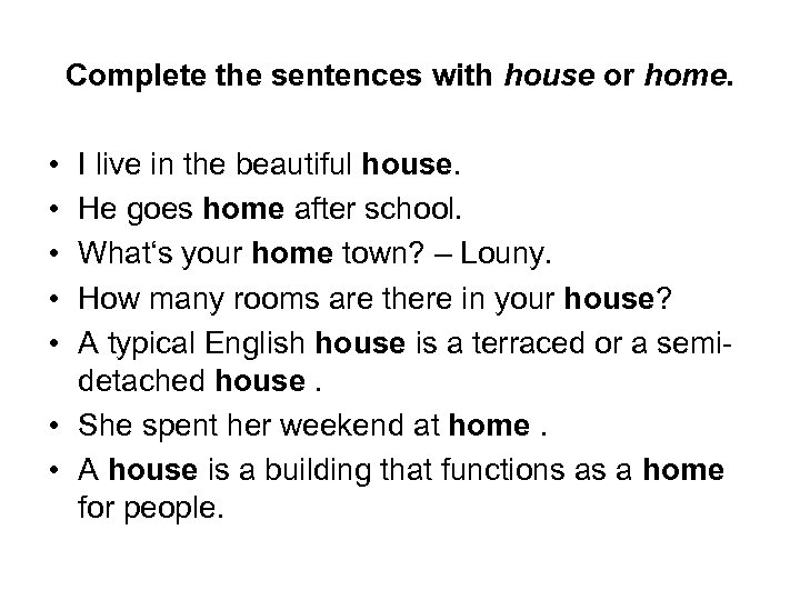 Complete the sentences with house or home. • • • I live in the