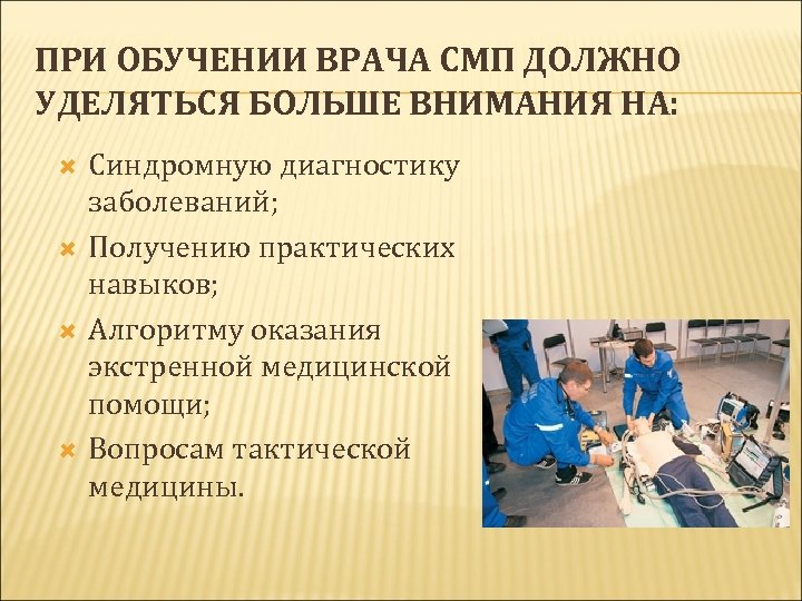 ПРИ ОБУЧЕНИИ ВРАЧА СМП ДОЛЖНО УДЕЛЯТЬСЯ БОЛЬШЕ ВНИМАНИЯ НА: Синдромную диагностику заболеваний; Получению практических