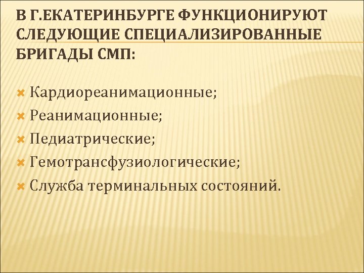 В Г. ЕКАТЕРИНБУРГЕ ФУНКЦИОНИРУЮТ СЛЕДУЮЩИЕ СПЕЦИАЛИЗИРОВАННЫЕ БРИГАДЫ СМП: Кардиореанимационные; Реанимационные; Педиатрические; Гемотрансфузиологические; Служба терминальных